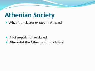 Athenian Society
 What four classes existed in Athens?



 1/3 of population enslaved
 Where did the Athenians find slaves?
 