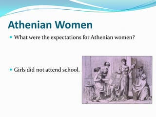 Athenian Women
 What were the expectations for Athenian women?




 Girls did not attend school.
 