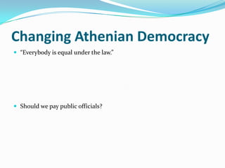 Changing Athenian Democracy
 “Everybody is equal under the law.”




 Should we pay public officials?
 