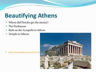 Beautifying Athens
 Where did Pericles get the money?
 The Parthenon
 Built on the Acropolis in Athens
 Temple to Athena




   http://www.youtube.com/watch?v=xP-FsX0QW88
 