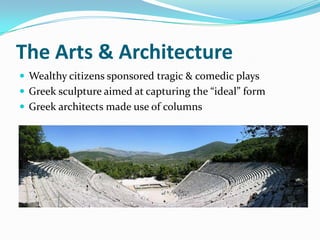 The Arts & Architecture
 Wealthy citizens sponsored tragic & comedic plays
 Greek sculpture aimed at capturing the “ideal” form
 Greek architects made use of columns
 