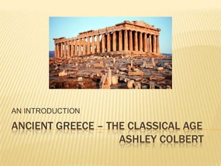 Ancient greece – The classical age                                       ashleycolbert AN INTRODUCTION 