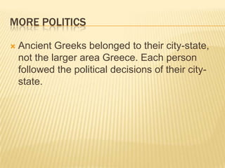More politics<br />Ancient Greeks belonged to their city-state, not the larger area Greece. Each person followed the polit...