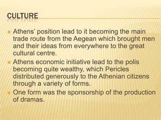 culture<br />Athens’ position lead to it becoming the main trade route from the Aegean which brought men and their ideas f...