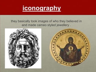 iconography
they basically took images of who they believed in
       and made cameo styled jewellery .
 