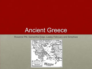 Ancient Greece
Roxanne Plit, Samantha Edge, Lesley February and Simphiwe
                       Dumengane
 