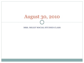 MRS. MILES’ SOCIAL STUDIES CLASS August 30, 2010 