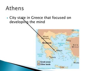   Greek city-state that focused on developing
    the body.
   Wanted a strong army
 