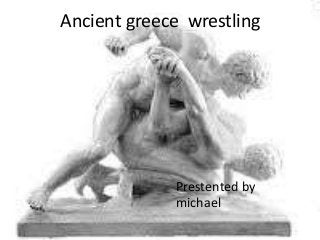 Ancient greece wrestling
Prestented by
michael
 