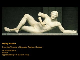 Dying warrior  from the Temple of Aphaia, Aegina, Greece ca. 500-490 B.C.E. marble approximately 5 ft. 2 1/2 in. long 
