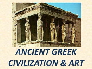 ANCIENT GREEK
CIVILIZATION & ART
 
