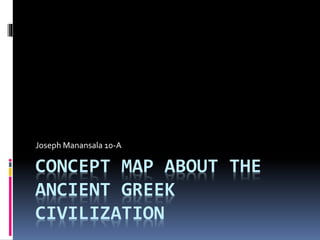 CONCEPT MAP ABOUT THE
ANCIENT GREEK
CIVILIZATION
Joseph Manansala 10-A
 