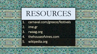 RESOURCES
1. carnaval.com/greece/festivals
2. ime.gr
3. rwaag.org
4. thehouseofvines.com
5. wikipedia.org
 