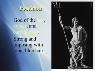 Poseidon God of the  sea ,  horses , and  earthquakes . Strong and imposing with long, blue hair. 
