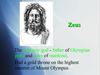 Zeus The  supreme god  -  father  of  Olympian   gods  and  ruler  of  mankind . Had a gold throne on the highest summit of Mount Olympus. 