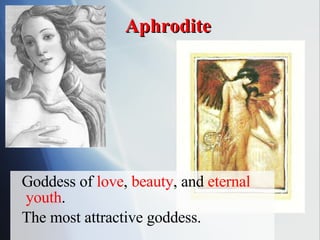Aphrodite Goddess of  love ,  beauty , and  eternal youth . The most attractive goddess. 