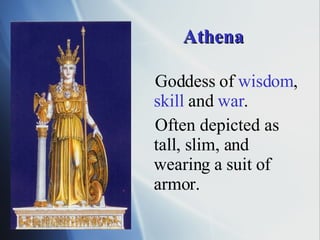 Athena Goddess of  wisdom ,  skill  and  war .  Often depicted as tall, slim, and wearing a suit of armor. 