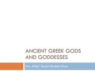 ANCIENT GREEK GODS AND GODDESSES Mrs. Miles’ Social Studies Class 