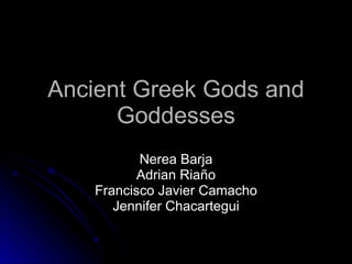 Ancient Greek Gods and Goddesses Nerea Barja Adrian Riaño Francisco Javier Camacho Jennifer Chacartegui 