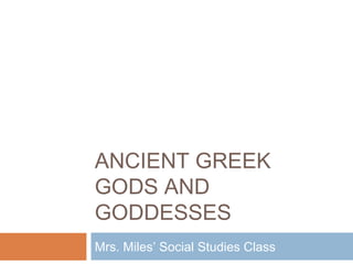 ANCIENT GREEK
GODS AND
GODDESSES
Mrs. Miles’ Social Studies Class
 