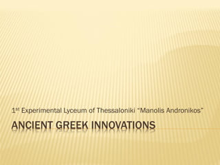 ANCIENT GREEK INNOVATIONS
1st Experimental Lyceum of Thessaloniki “Manolis Andronikos”
 