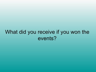 What did you receive if you won the events? 