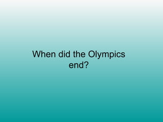 When did the Olympics end? 