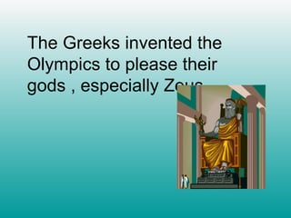The Greeks invented the Olympics to please their gods , especially Zeus. 