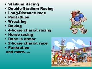 Stadium Racing Double-Stadium Racing Long-Distance race Pentathlon Wrestling Boxing 4-horse chariot racing  Horse racing Race in armor 2-horse chariot race Pankration and more….. 