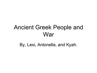 Ancient Greek People and
          War
  By, Lexi, Antonella, and Kyah.
 