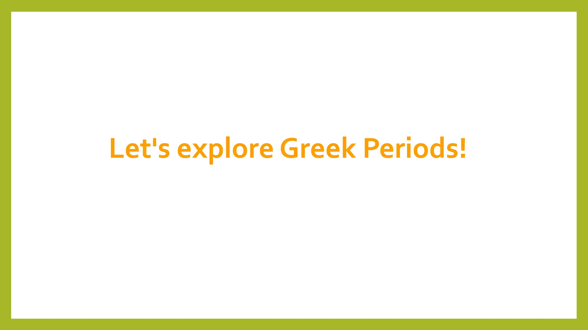 Let's explore Greek Periods!
 