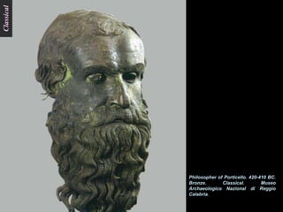 Classical




            Philosopher of Porticello. 420-410 BC.
            Bronze.       Classical.        Museo
            Archaeologico Nazional di Reggio
            Calabria.
 