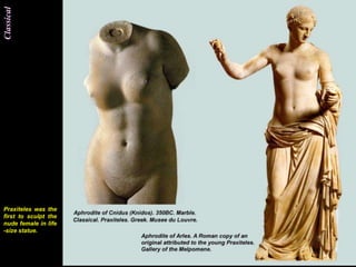 Classical




Praxiteles was the
first to sculpt the
nude female in life
-size statue.
 