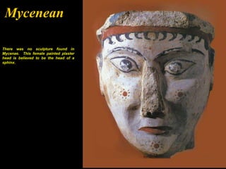 Mycenean

There was no sculpture found in
Mycenae. This female painted plaster
head is believed to be the head of a
sphinx.
 