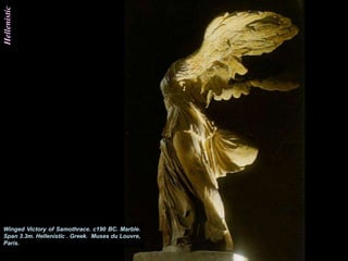 Hellenistic




Winged Victory of Samothrace. c190 BC. Marble.
Span 3.3m. Hellenistic . Greek. Muses du Louvre,
Paris.
 
