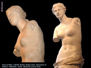 Hellenistic




    Venus de Milo. c120 BC. Marble. Height 2.02m. Alexandros of
    Antioch. Hellenistic . Greek. Musee du Louvre, Paris.
 