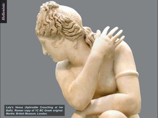Hellenistic




              Lely‟s Venus (Aphrodite Crouching at her
              Bath). Roman copy of 1C BC Greek original.
              Marble. British Museum, London.
 