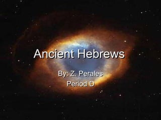 Ancient HebrewsAncient Hebrews
By: Z. PeralesBy: Z. Perales
Period DPeriod D
 