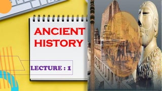 ANCIENT
HISTORY
LECTURE : 1
 