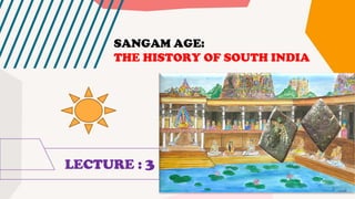 LECTURE : 3
SANGAM AGE:
THE HISTORY OF SOUTH INDIA
 