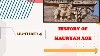LECTURE : 4
HISTORY OF
MAURYAN AGE
 