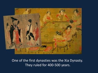 One of the first dynasties was the Xia Dynasty.
        They ruled for 400-500 years.
 
