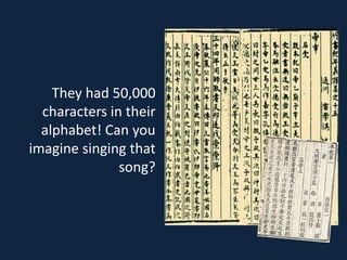 They had 50,000
  characters in their
  alphabet! Can you
imagine singing that
               song?
 