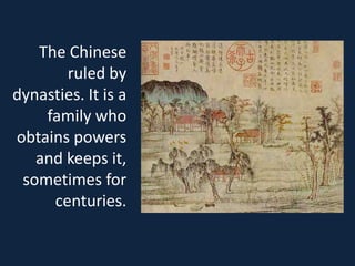 The Chinese
       ruled by
dynasties. It is a
    family who
obtains powers
   and keeps it,
 sometimes for
     centuries.
 