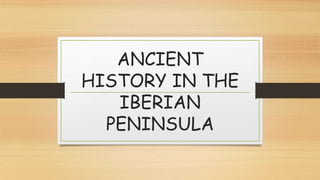 ANCIENT
HISTORY IN THE
IBERIAN
PENINSULA
 
