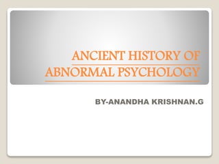 ANCIENT HISTORY OF
ABNORMAL PSYCHOLOGY
BY-ANANDHA KRISHNAN.G
 