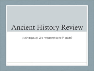 Ancient History Review
   How much do you remember from 6th grade?
 