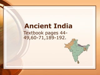 Ancient India
Textbook pages 44-
49,60-71,189-192.
 