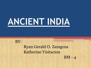 ANCIENT INDIA

 BY:
       Ryan Gerald O. Zaragoza
       Katherine Visitacion
                            BM - 4
 
