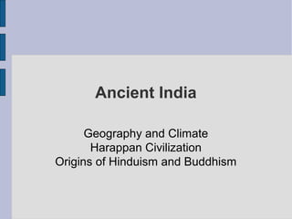 Ancient India
Geography and Climate
Harappan Civilization
Origins of Hinduism and Buddhism
 